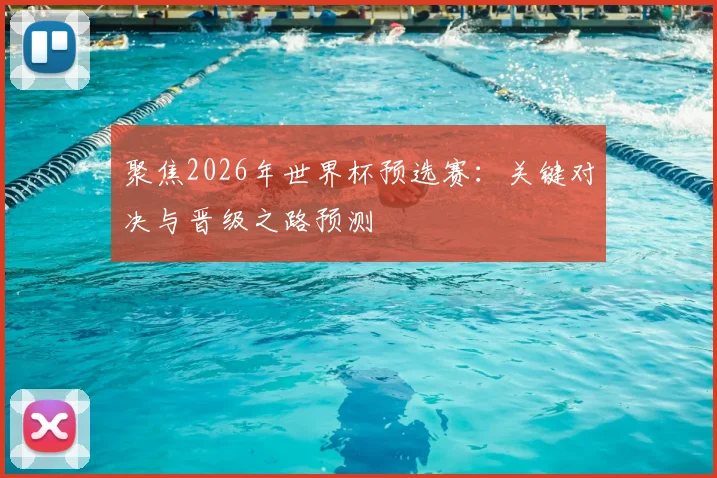 聚焦2026年世界杯预选赛：关键对决与晋级之路预测