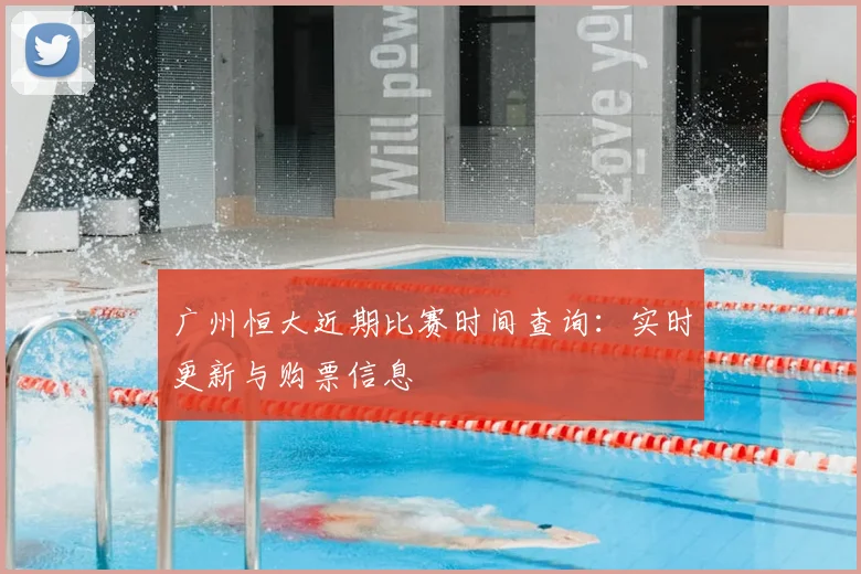 广州恒大近期比赛时间查询：实时更新与购票信息