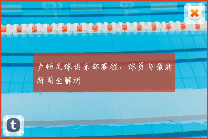 卢顿足球俱乐部赛程、球员与最新新闻全解析