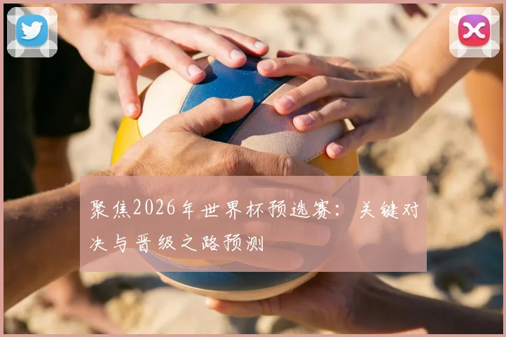 聚焦2026年世界杯预选赛：关键对决与晋级之路预测