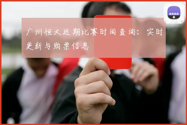 广州恒大近期比赛时间查询：实时更新与购票信息